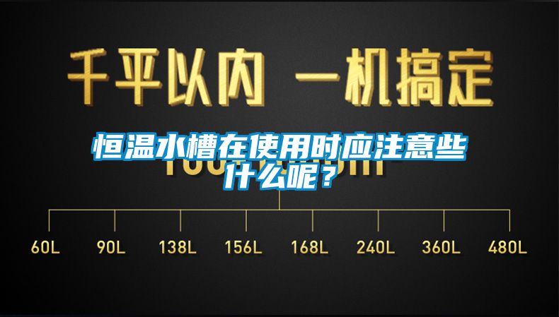 恒溫水槽在使用時應注意些什么呢？