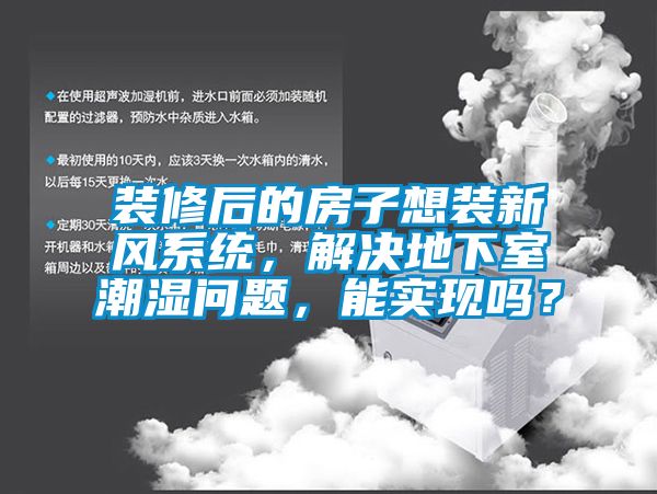 裝修后的房子想裝新風(fēng)系統(tǒng)，解決地下室潮濕問題，能實(shí)現(xiàn)嗎？