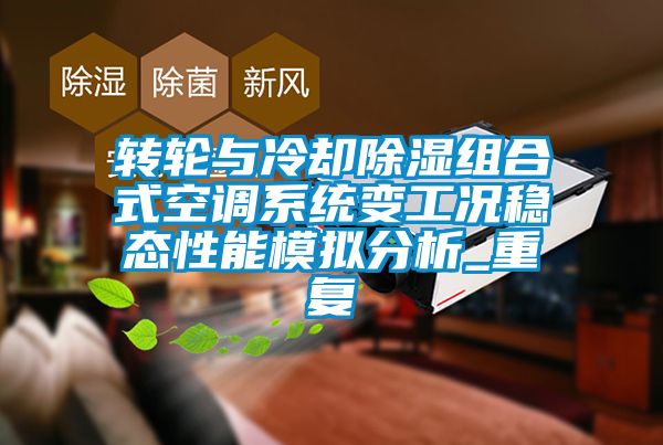 轉輪與冷卻除濕組合式空調系統(tǒng)變工況穩(wěn)態(tài)性能模擬分析_重復