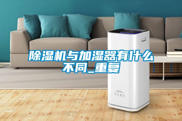 除濕機與加濕器有什么不同_重復