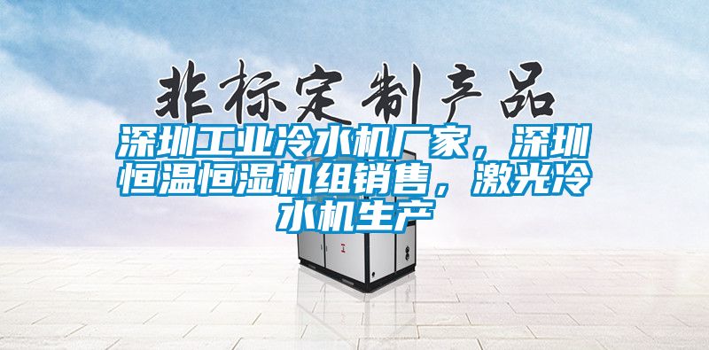 深圳工業(yè)冷水機(jī)廠家，深圳恒溫恒濕機(jī)組銷售，激光冷水機(jī)生產(chǎn)