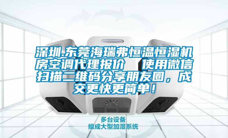 深圳.東莞海瑞弗恒溫恒濕機房空調代理報價  使用微信掃描二維碼分享朋友圈，成交更快更簡單！