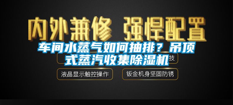 車間水蒸氣如何抽排？吊頂式蒸汽收集除濕機(jī)