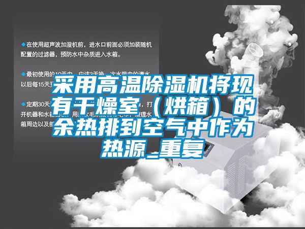 采用高溫除濕機(jī)將現(xiàn)有干燥室（烘箱）的余熱排到空氣中作為熱源_重復(fù)