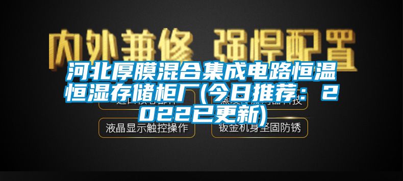 河北厚膜混合集成電路恒溫恒濕存儲(chǔ)柜廠(今日推薦：2022已更新)