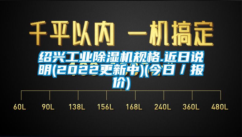 紹興工業(yè)除濕機(jī)規(guī)格.近日說明(2022更新中)(今日／報(bào)價(jià))