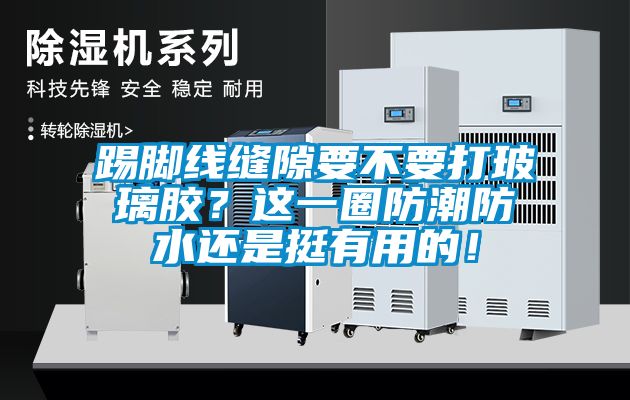 踢腳線縫隙要不要打玻璃膠？這一圈防潮防水還是挺有用的！