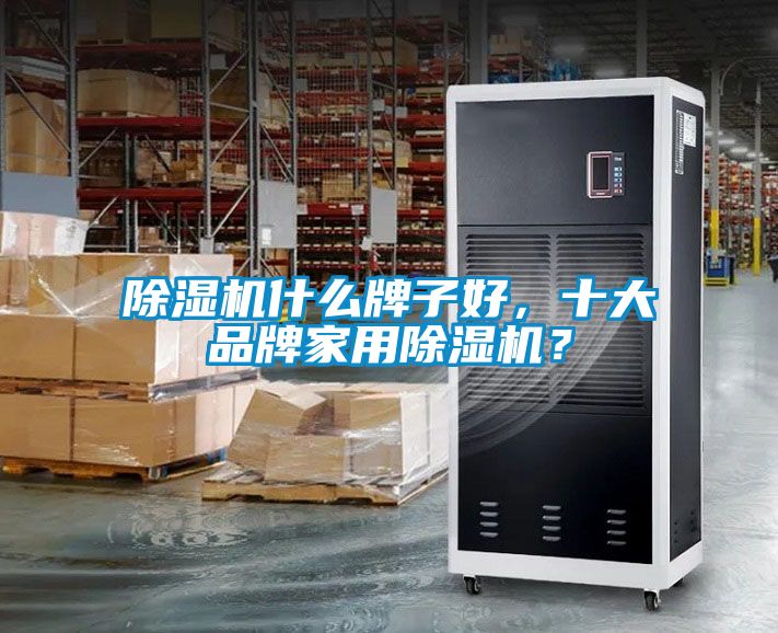 除濕機什么牌子好，十大品牌家用除濕機？