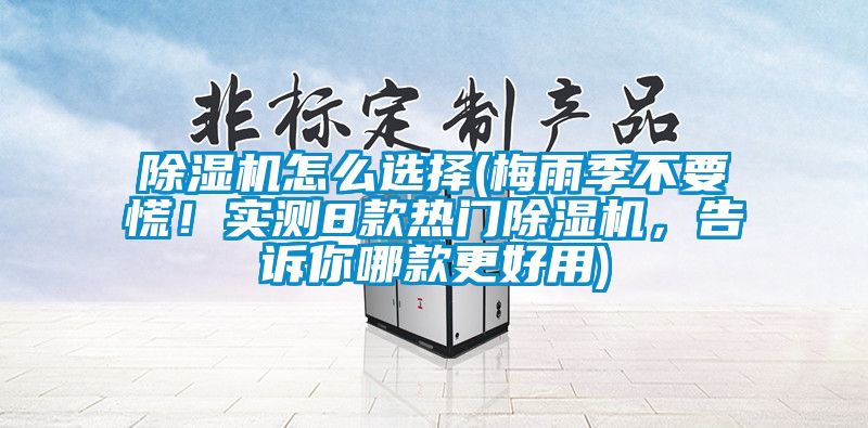 除濕機怎么選擇(梅雨季不要慌！實測8款熱門除濕機，告訴你哪款更好用)