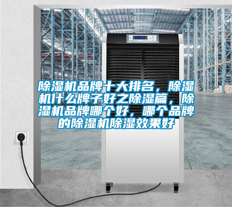 除濕機品牌十大排名，除濕機什么牌子好之除濕篇，除濕機品牌哪個好，哪個品牌的除濕機除濕效果好