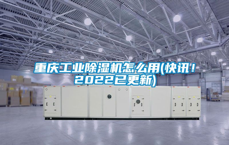 重慶工業(yè)除濕機(jī)怎么用(快訊！2022已更新)