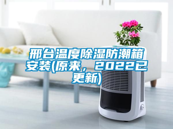 邢臺(tái)溫度除濕防潮箱安裝(原來，2022已更新)