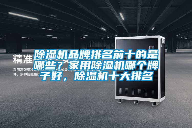 除濕機品牌排名前十的是哪些？家用除濕機哪個牌子好，除濕機十大排名