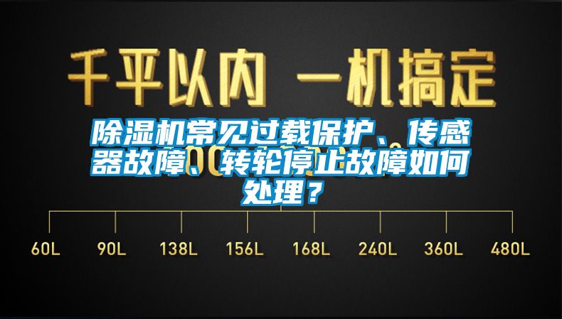 除濕機(jī)常見過載保護(hù)、傳感器故障、轉(zhuǎn)輪停止故障如何處理？