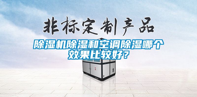 除濕機除濕和空調(diào)除濕哪個效果比較好？