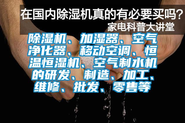 除濕機、加濕器、空氣凈化器、移動空調(diào)、恒溫恒濕機、空氣制水機的研發(fā)、制造、加工、維修、批發(fā)、零售等