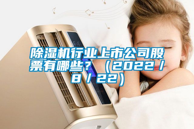 除濕機行業(yè)上市公司股票有哪些？（2022／8／22）