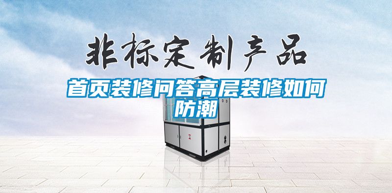 首頁(yè)裝修問(wèn)答高層裝修如何防潮