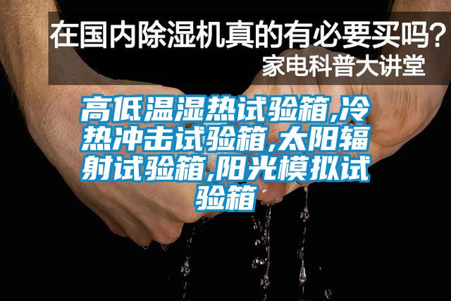 高低溫濕熱試驗箱,冷熱沖擊試驗箱,太陽輻射試驗箱,陽光模擬試驗箱