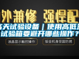 常見問題高天試驗設(shè)備｜使用高低溫試驗箱要避開哪些操作？