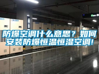 知識百科防爆空調(diào)什么意思？如何安裝防爆恒溫恒濕空調(diào)!