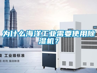 知識百科為什么海洋工業(yè)需要使用除濕機(jī)？