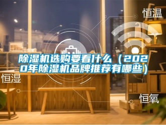 企業(yè)新聞除濕機(jī)選購(gòu)要看什么（2020年除濕機(jī)品牌推薦有哪些）