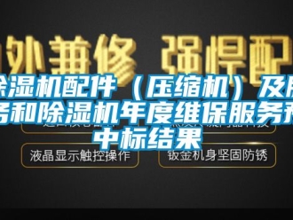 行業(yè)新聞除濕機配件（壓縮機）及服務和除濕機年度維保服務預中標結(jié)果