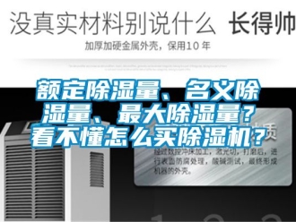 行業(yè)新聞?lì)~定除濕量、名義除濕量、最大除濕量？看不懂怎么買(mǎi)除濕機(jī)？