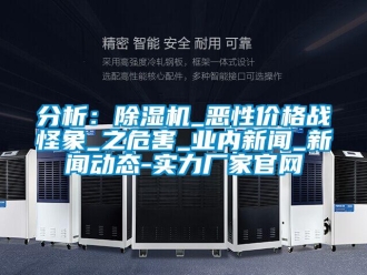 企業(yè)新聞分析：除濕機_惡性價格戰(zhàn)怪象_之危害_業(yè)內(nèi)新聞_新聞動態(tài)-實力廠家官網(wǎng)