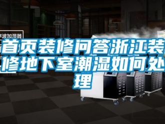 企業(yè)新聞首頁(yè)裝修問(wèn)答浙江裝修地下室潮濕如何處理