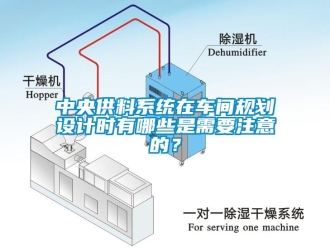 知識百科中央供料系統(tǒng)在車間規(guī)劃設(shè)計時有哪些是需要注意的？