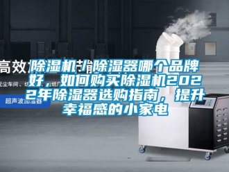 企業(yè)新聞除濕機／除濕器哪個品牌好，如何購買除濕機2022年除濕器選購指南，提升幸福感的小家電